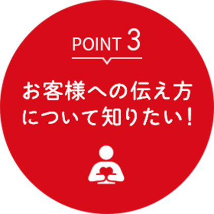 ポイント3 お客様への伝え方について知りたい！